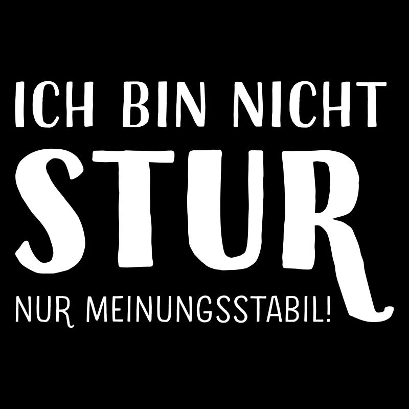Ich bin nicht stur - nur meinungsstabil !