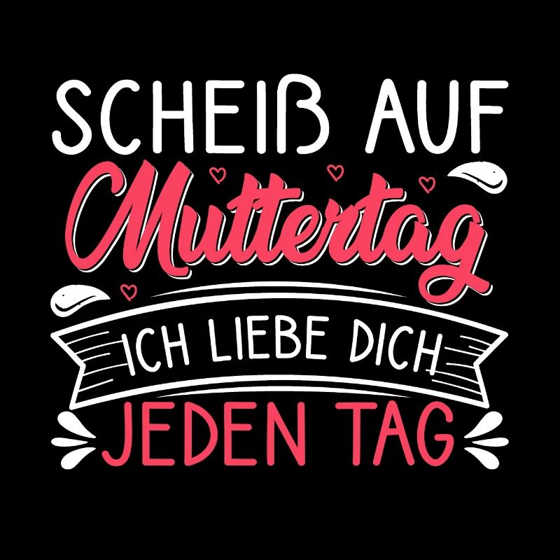 Scheiß auf Muttertag ich liebe dich jeden Tag