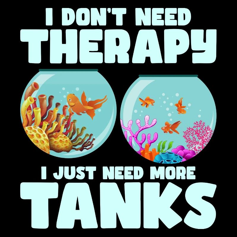I Don't Need Therapy I Just Need More Tanks Fish K