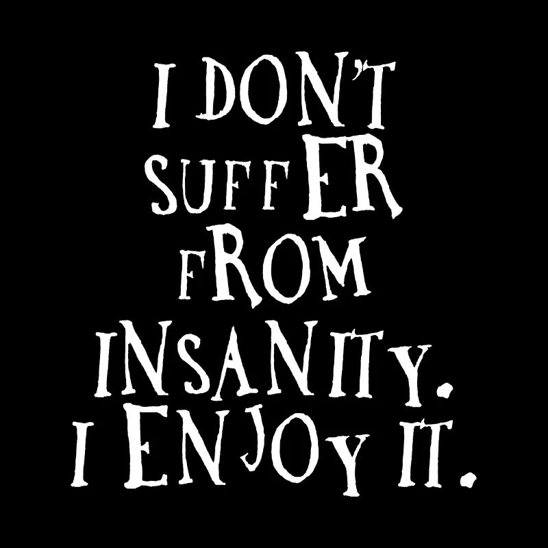 I don't suffer from insanity. I enjoy it.