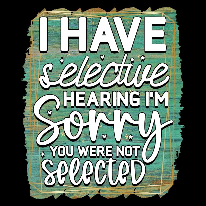 I have selective hearing