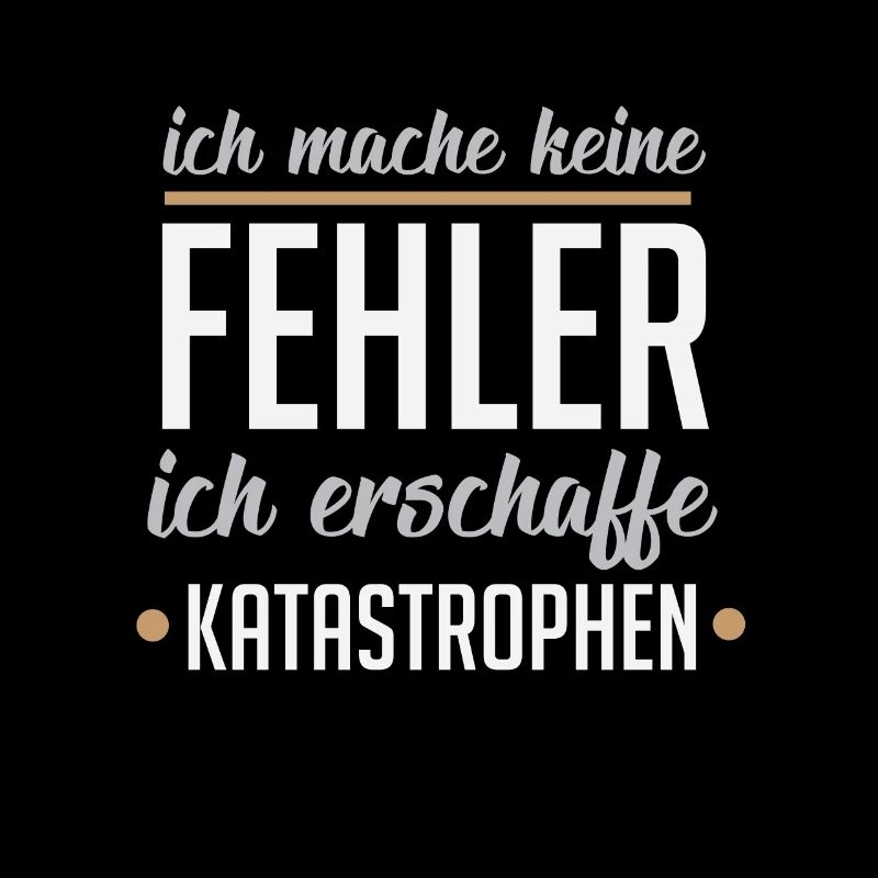 Ich mache keine Fehler ich erschaffe Katastrophen