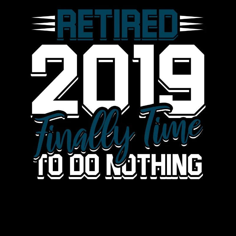 Retired 2019 Finally Time to do nothing