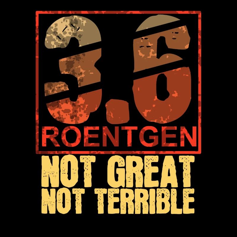 3.6 Roentgen Not Great Not Terrible