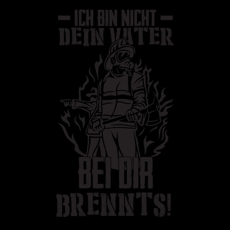 Ich bin nicht dein Vater bei dir Brennts!