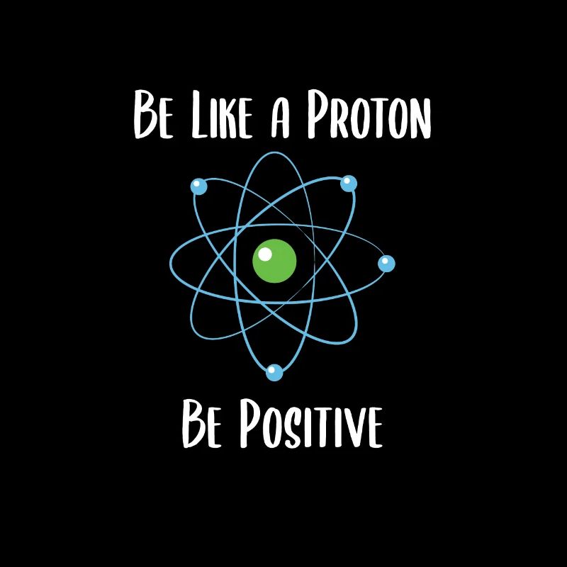 Sei wie ein Proton, Sei positiv!