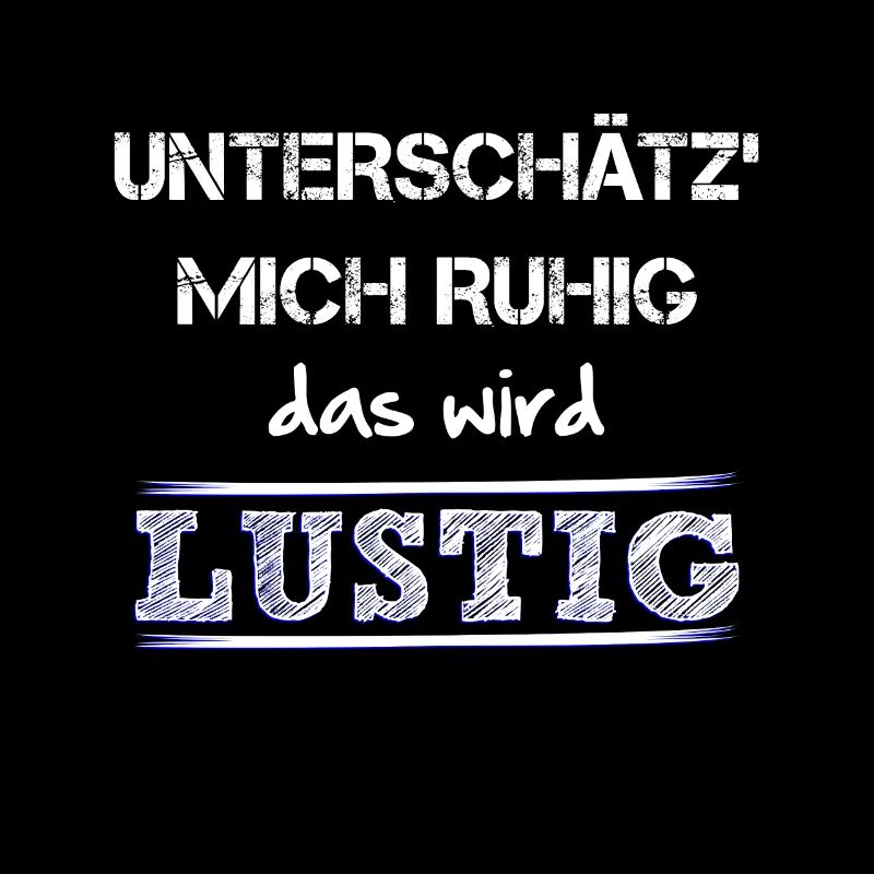 Unterschaetz mich ruhig das wird lustig und wie!
