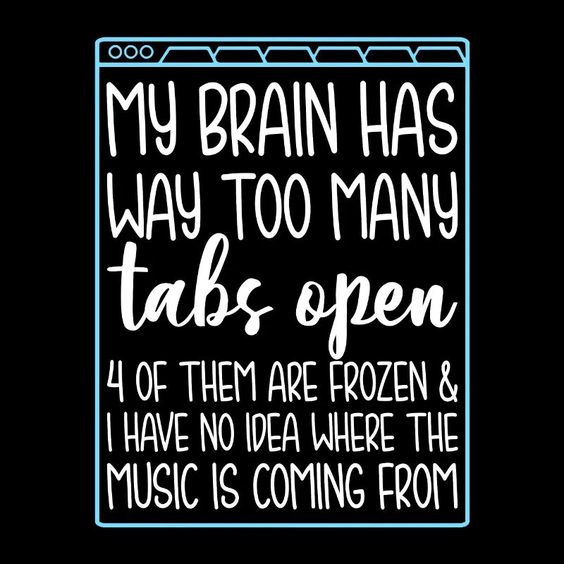 My Brain Has Way Too Many Tabs Open 4 Of Them