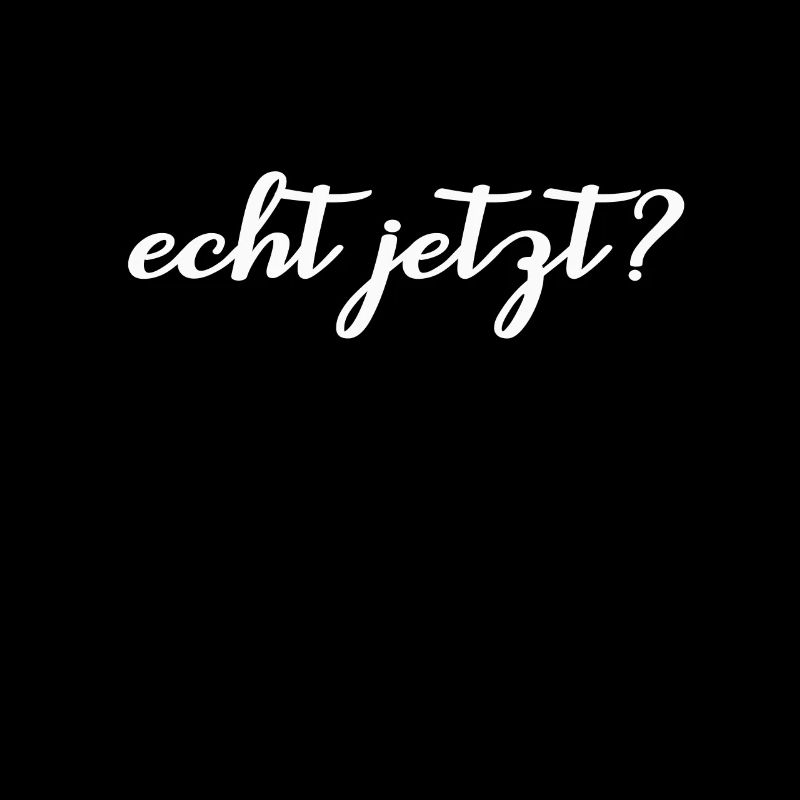 echt jetzt?