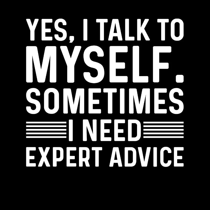 I talk to myself Sometimes I need expert advice