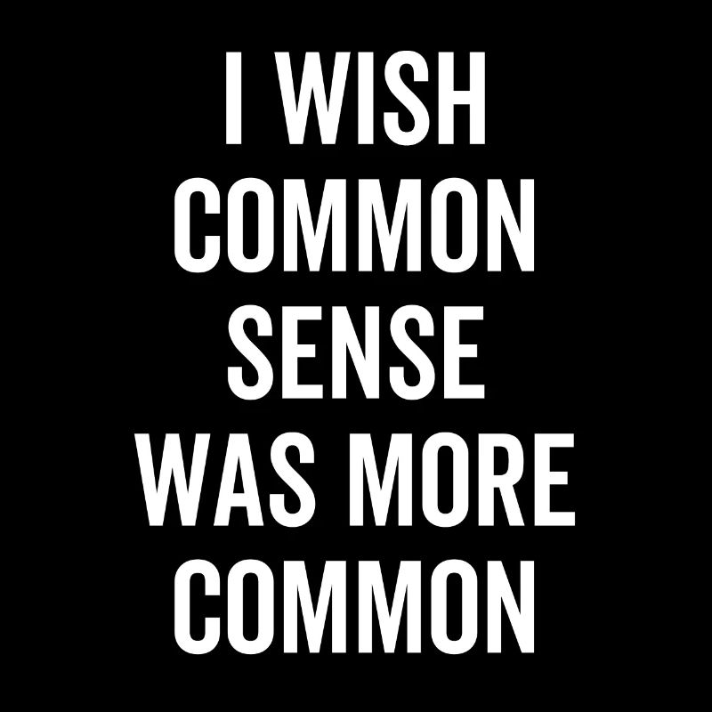 I Wish Common Sense Was More Common