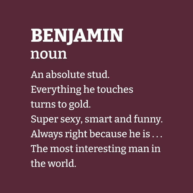 Benjamin: An absolute stud. Everthing he touches t
