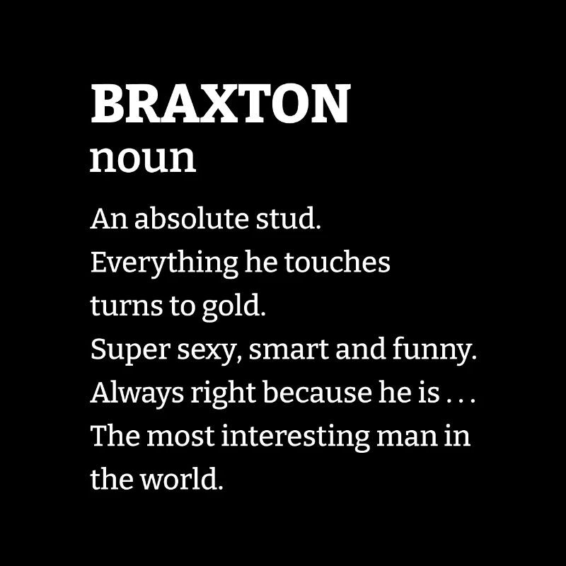Braxton: An absolute stud. Everthing he touches tu