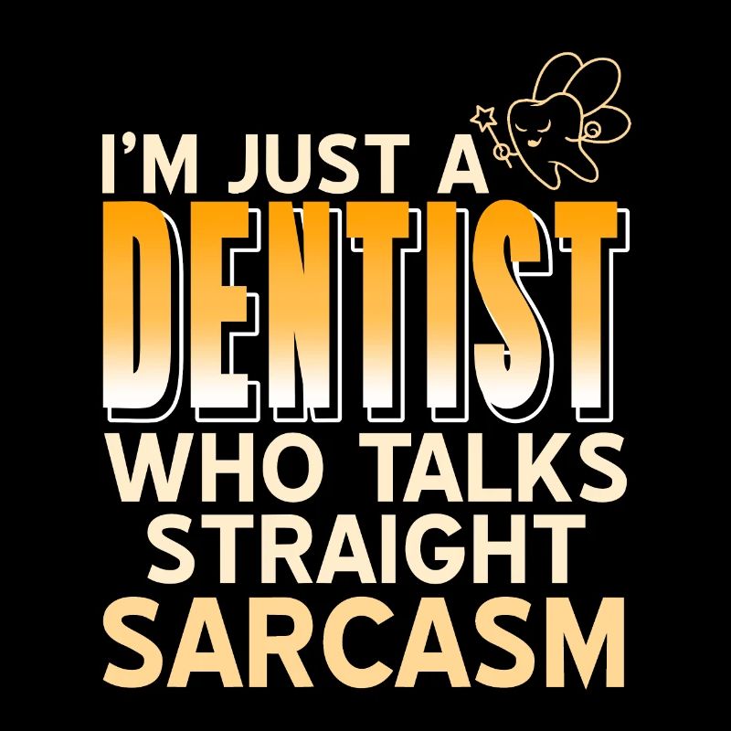 I'm Just A Dentist Who Talks Straight Sarcasm