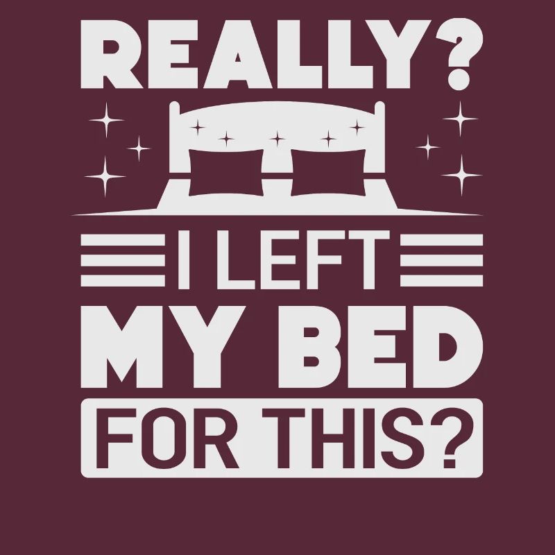 Really? I Left My Bed For This? - Funny Sarcasm