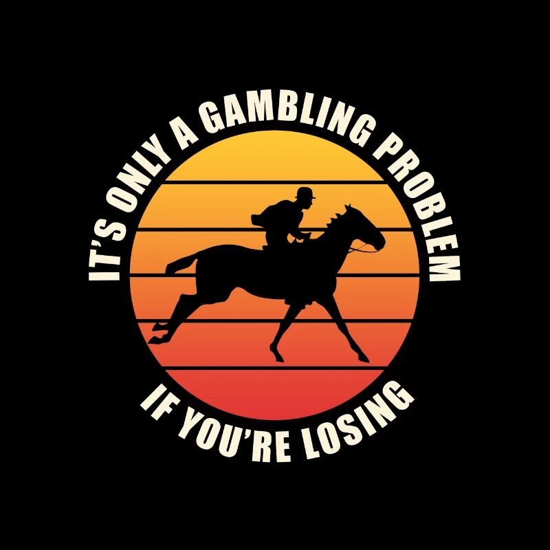 Its Only A Gambling Problem If Im Losing Horse