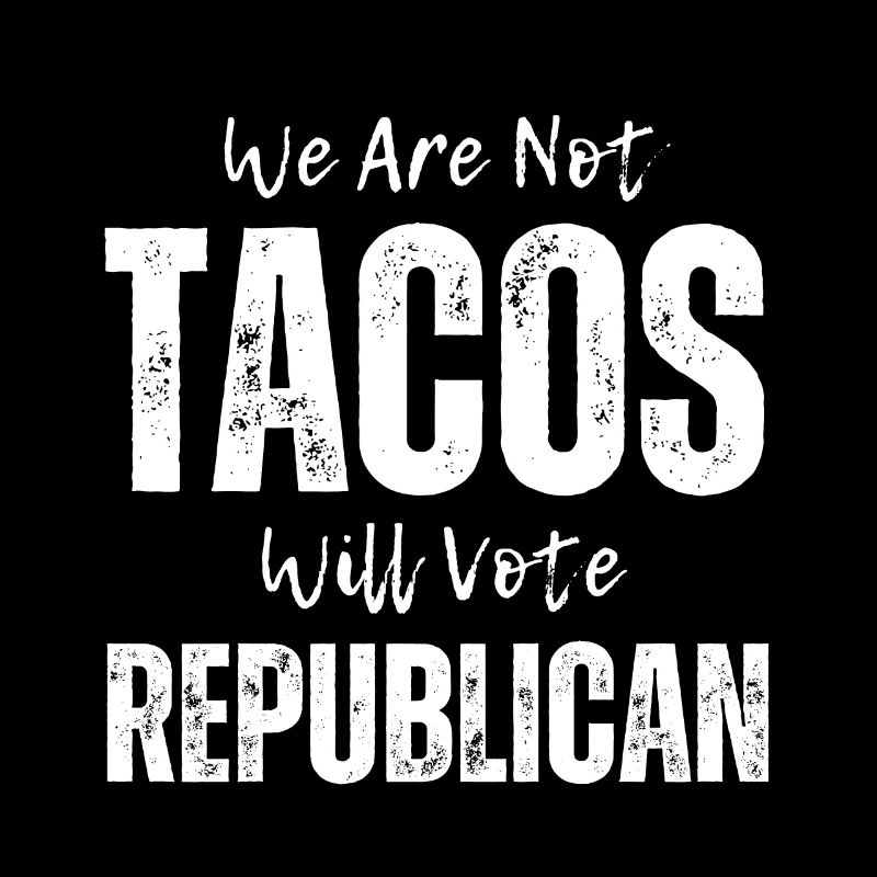 We Are Not Tacos Will Vote Republican