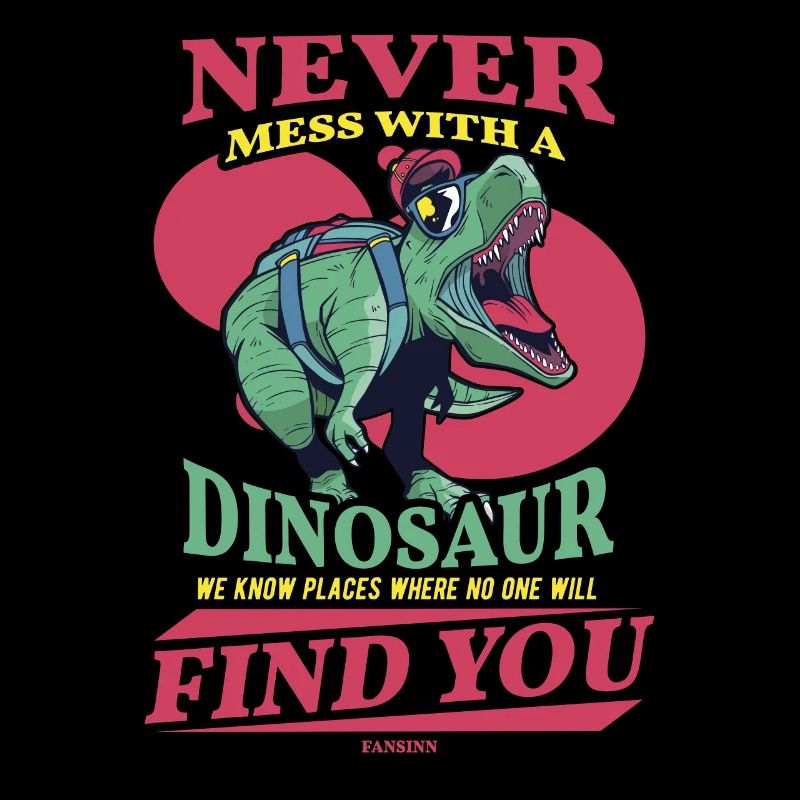 Never Mess With A Dinosaur We Know Places Where No
