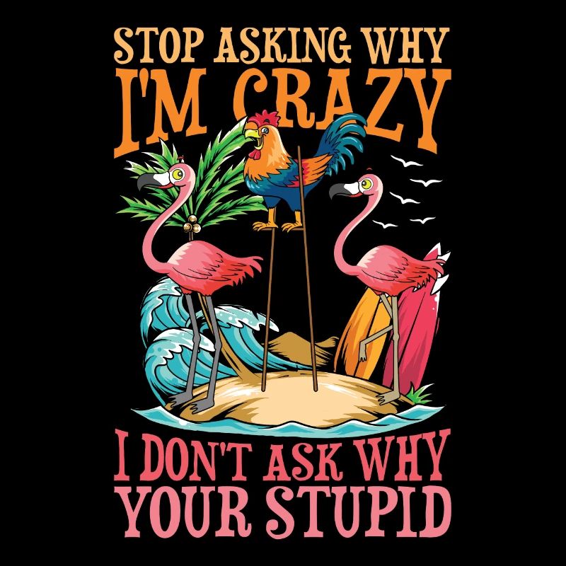 Stop Asking Why I'm Crazy I Don't Ask Why Your