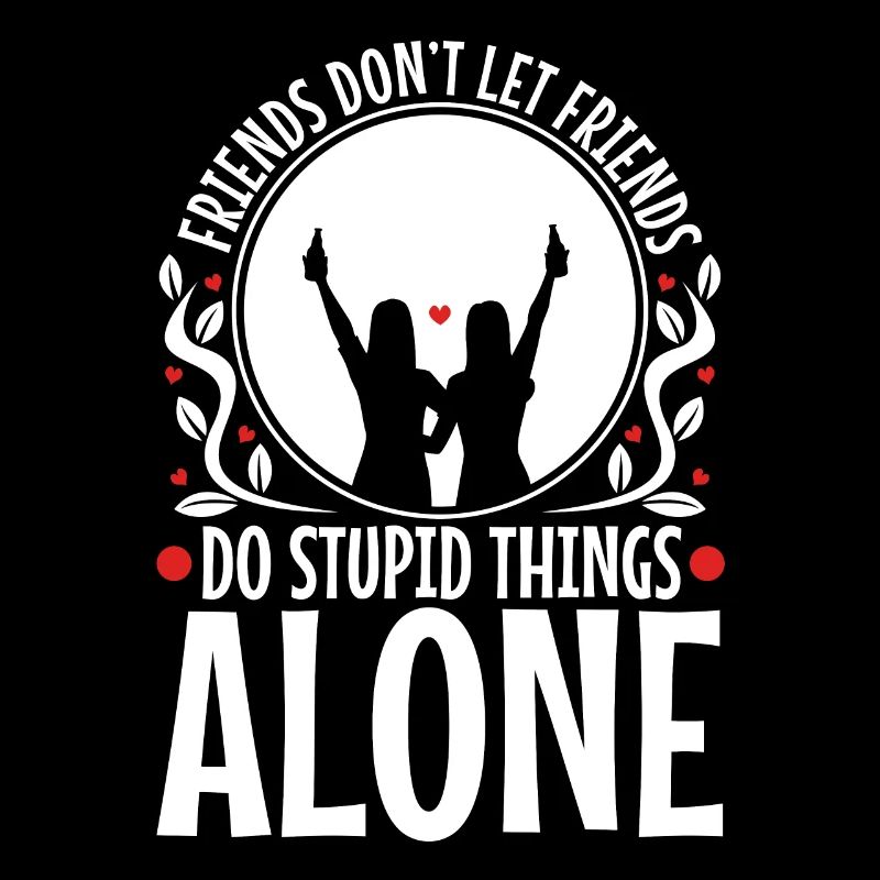 Friends dont let friends do stupid things alone