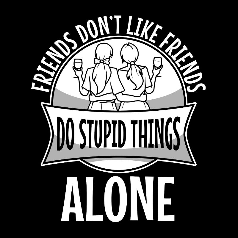 Friends dont let friends do stupid things alone