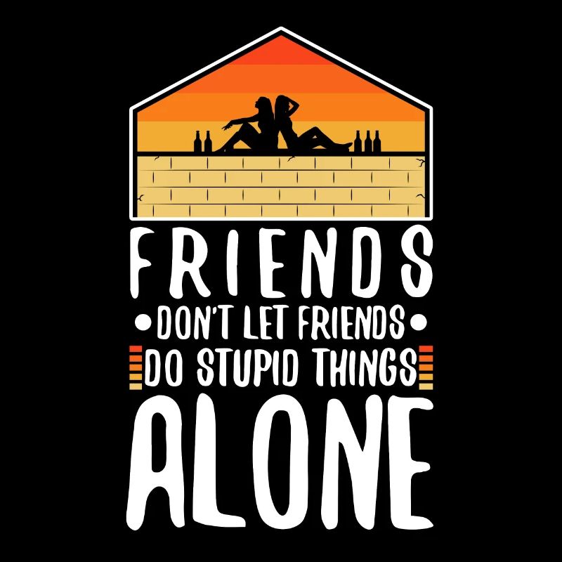 Friends dont let friends do stupid things alone