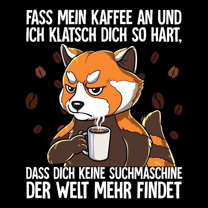 Fass mein Kaffee an und ich klatsch dich Kaffee