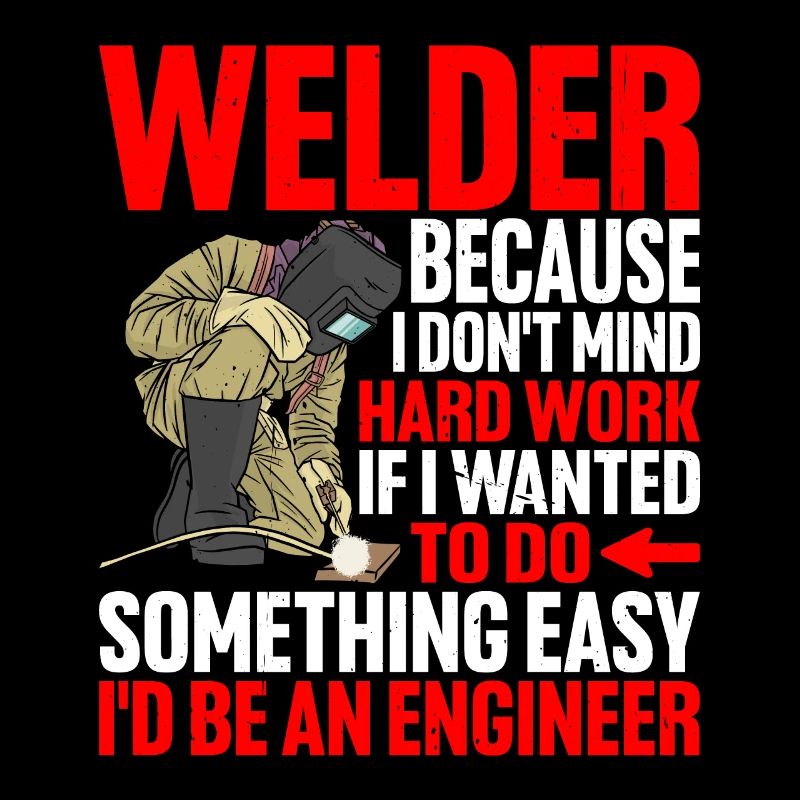 Welder, Because I Don't Mind Hard Work