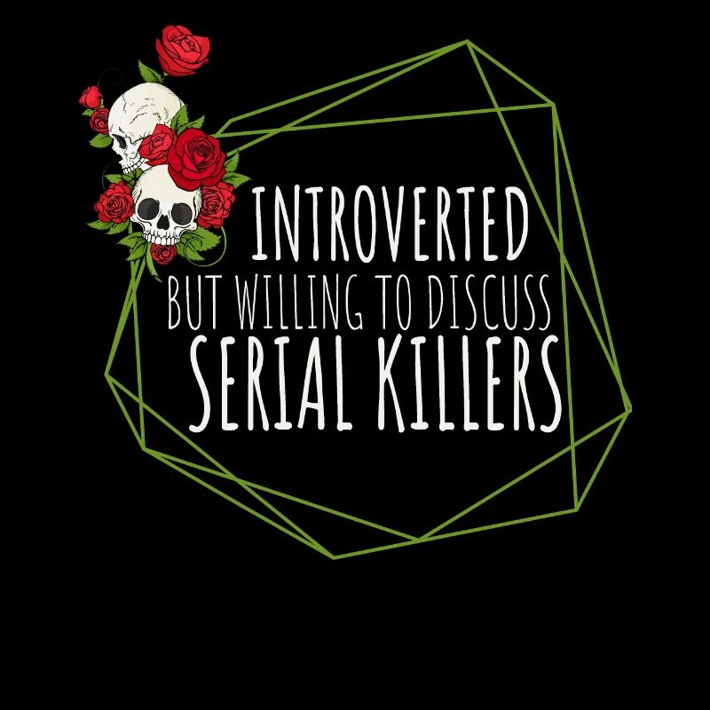 Introverted but willing to discuss Serial Killers