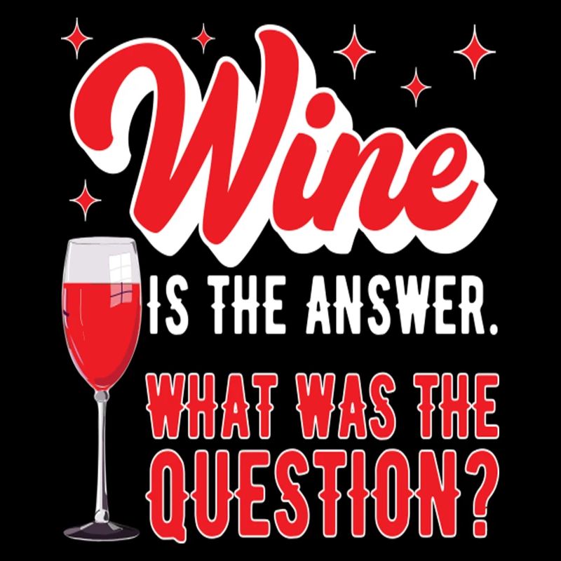 Wine Is The Answer What Was The Question Funny