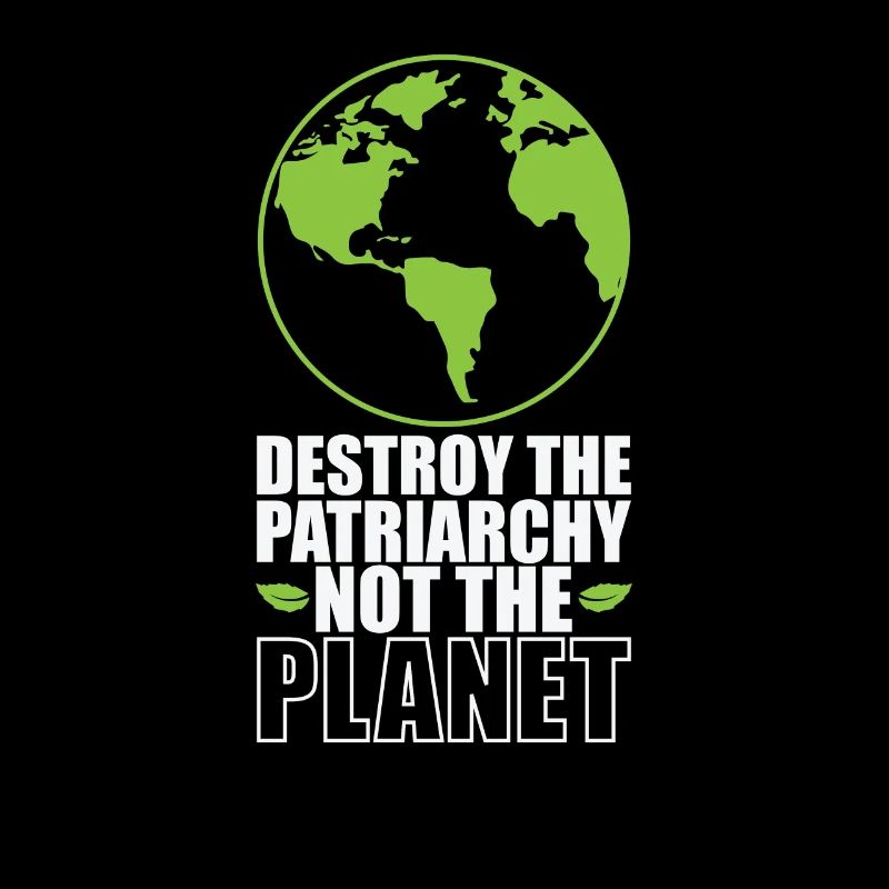Destroy the Patriarchy not the Planet