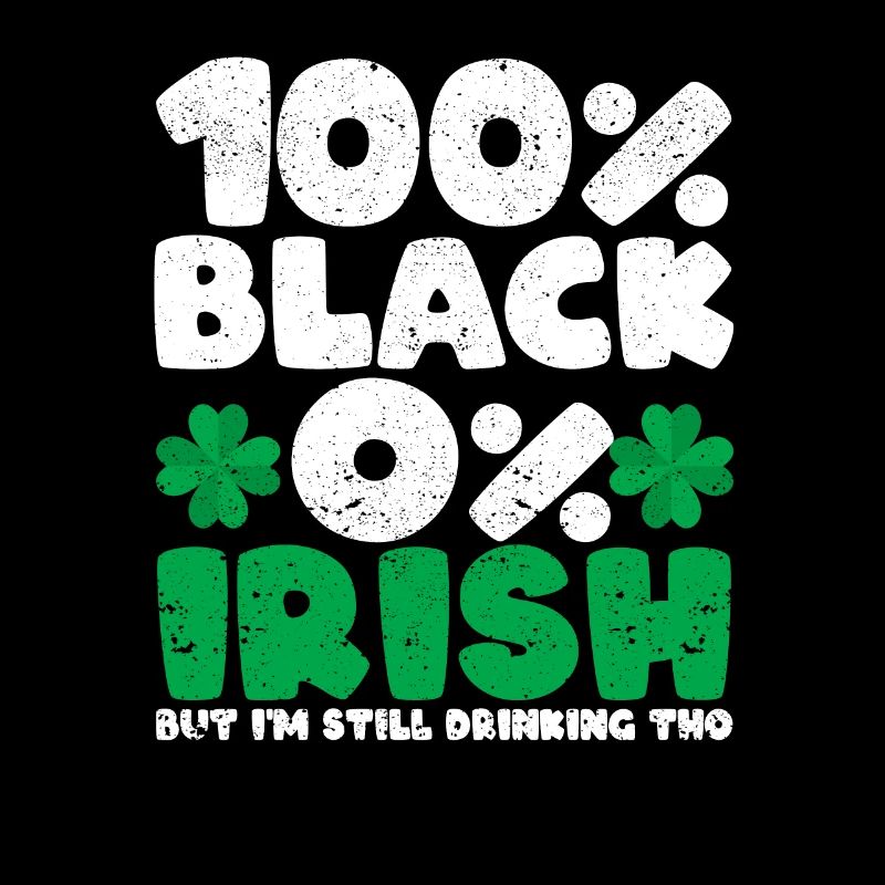 100% Black 0% Irish But I'm still drinking