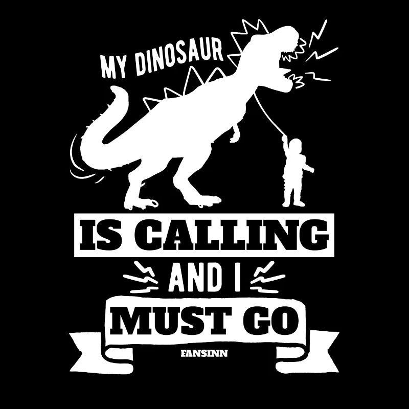 My Dinosaur Is Calling And I Must Go