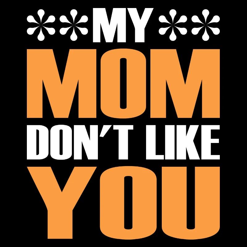 My mom doesn't like you funny sarcastic