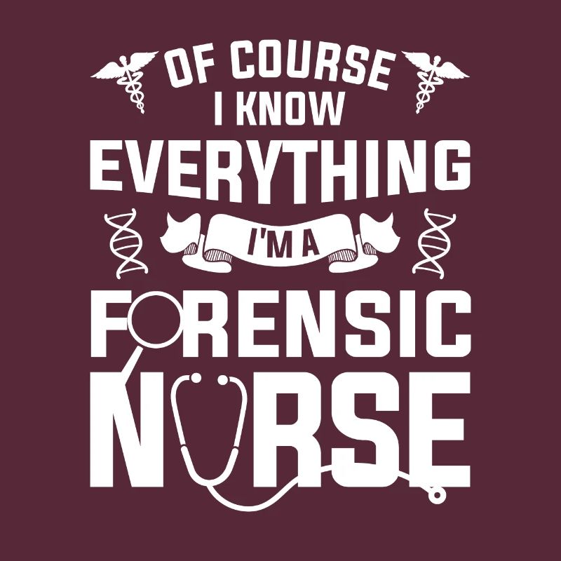 Of Course I Know Everything I'm A Forensic Nurse