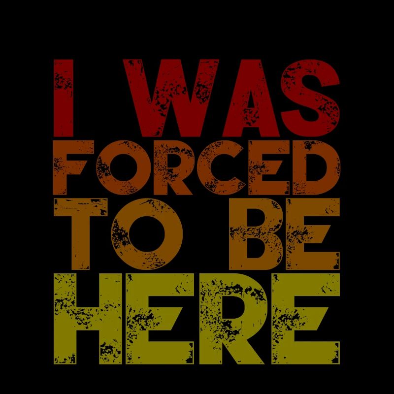 I Was Forced To Be Here 2