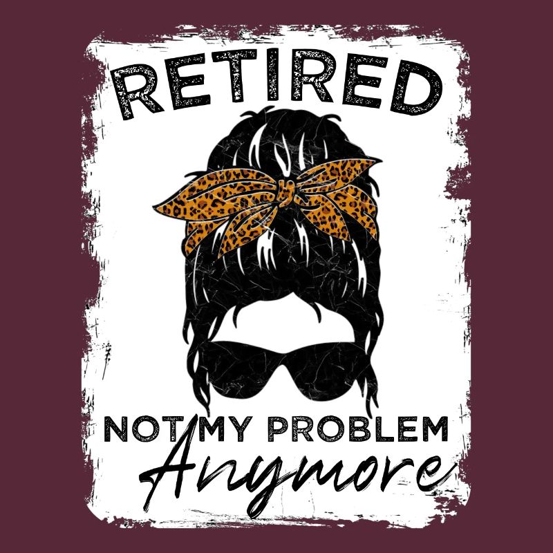 Retired-Not My Problem Anymore - Messy Bun