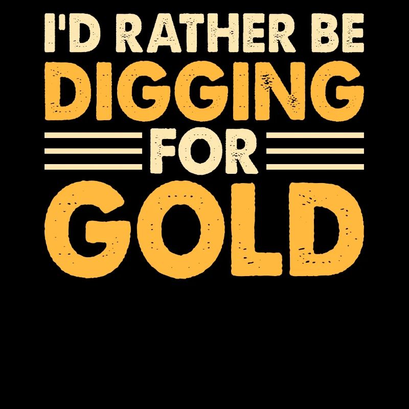 I'd rather be digging for gold