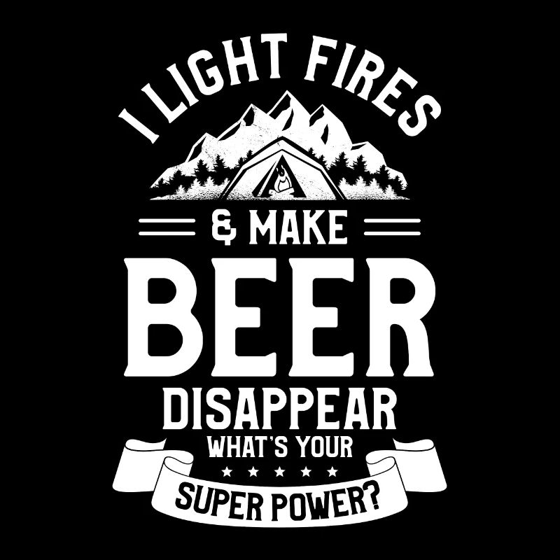 I Light Fires & Make Beer Disappear What's Your
