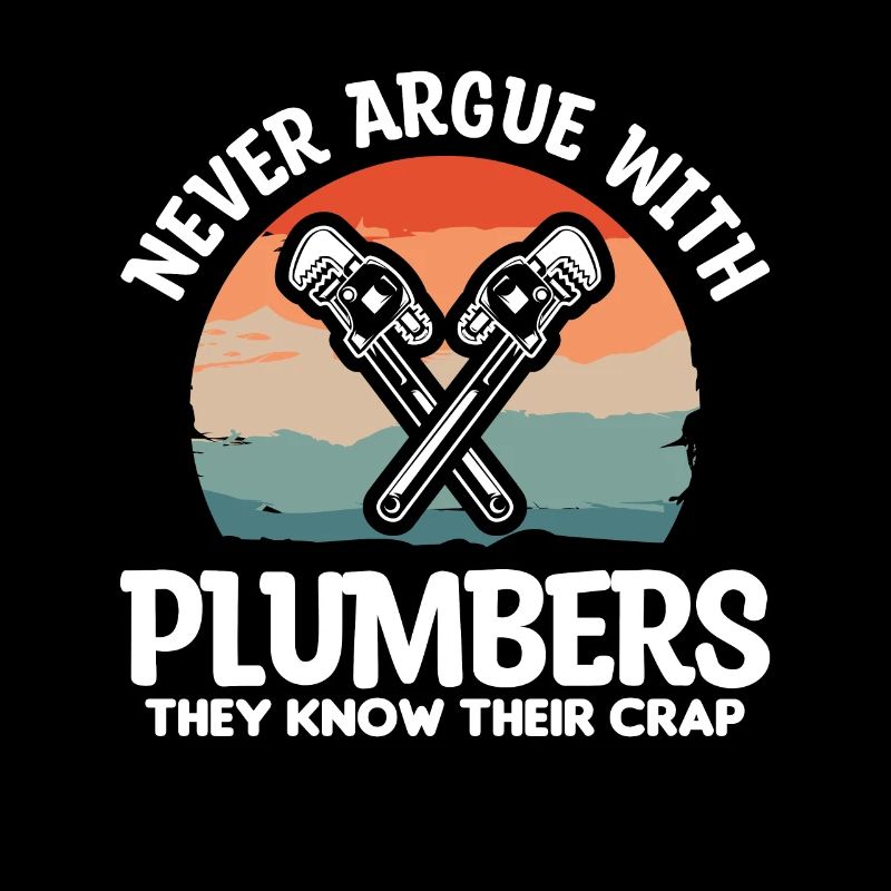 Never Argue With Plumbers They Know Their Crap