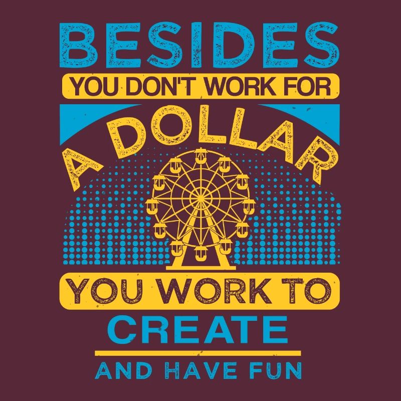 BESIDES A DOLLAR YOU WORK TO CREAT AND HAVE FUN