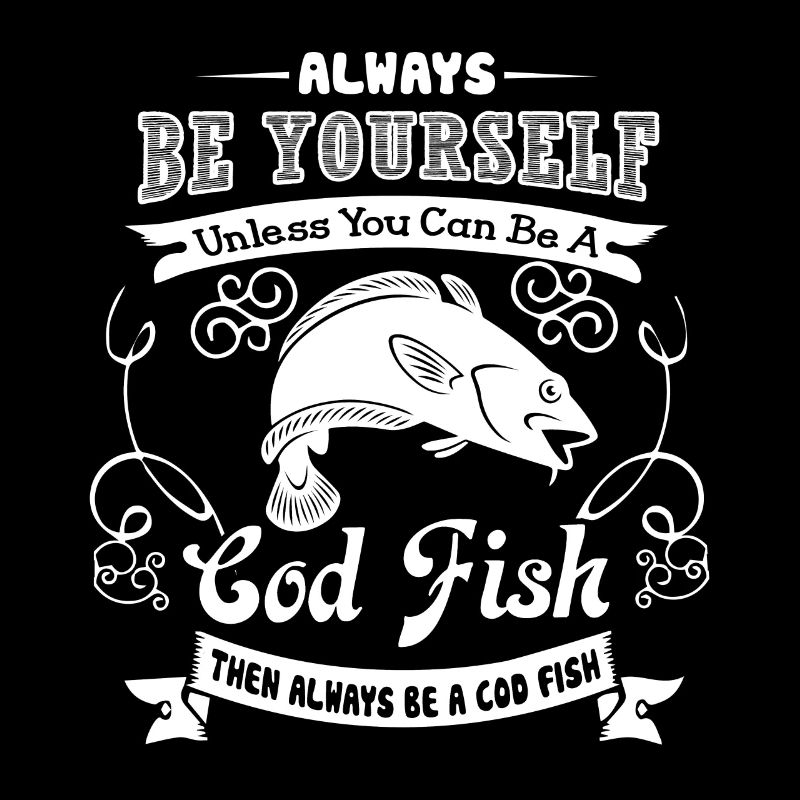 Cod Fish Always Be A Cod Fish