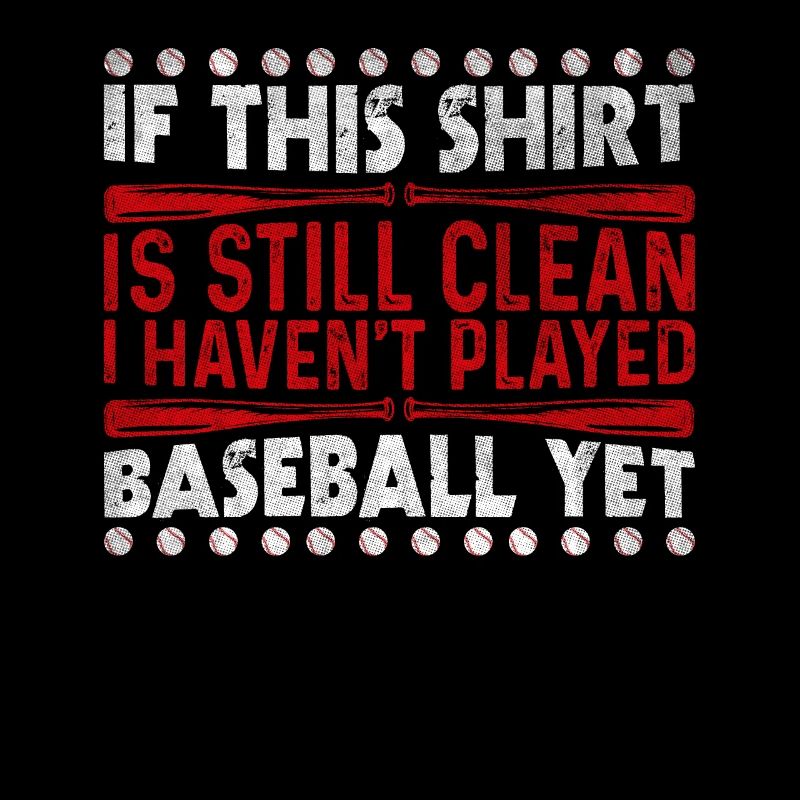 Shirt Is Still Clean I Haven't Played Baseball