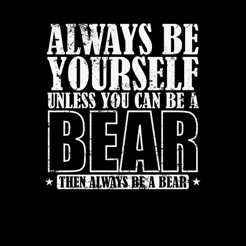 Always be Yourself unless you can be a Bear