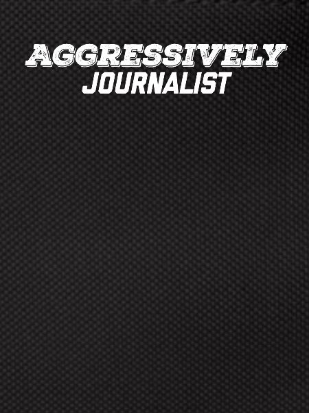 aggressively journalist