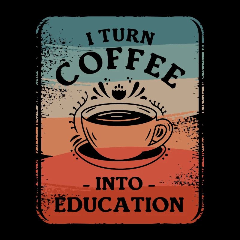 I Turn Coffee Into Education Educator Caffeine