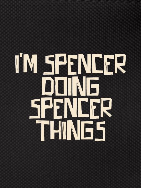 I'm Spencer doing Spencer things