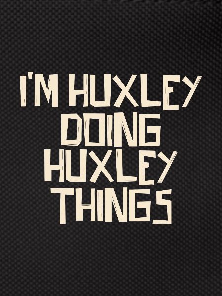 I'm Huxley doing Huxley things