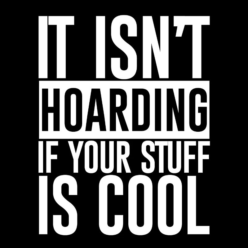 It Isn't Hoarding If Your Stuff Is Cool