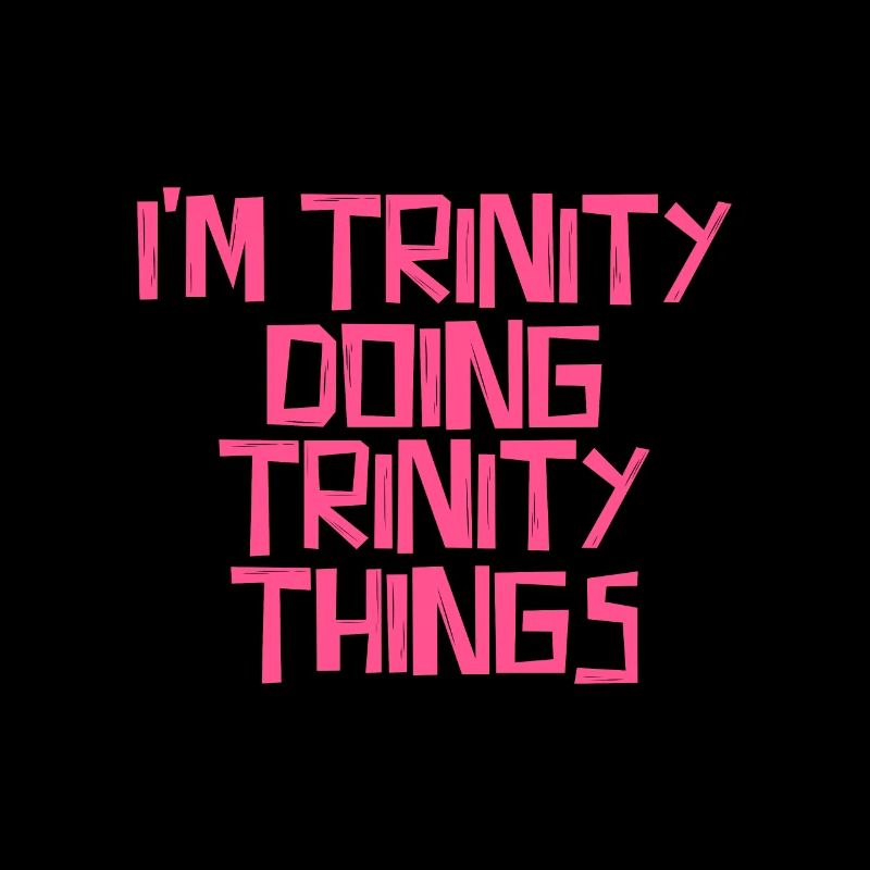 I'm Trinity doing Trinity things